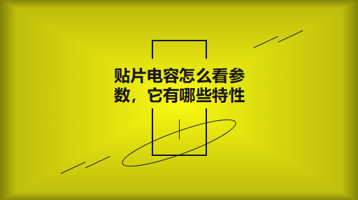 貼片電容怎么看參數(shù)，它有哪些特性？